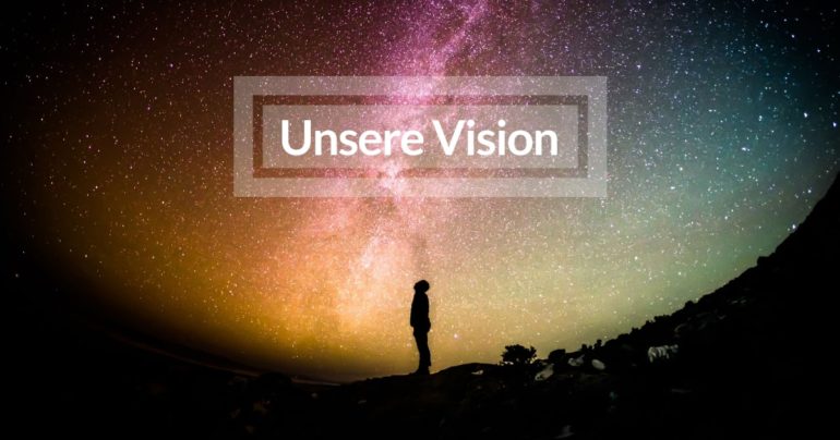 Unsere Story Teil 2: Unsere Vision – Was treibt uns an?